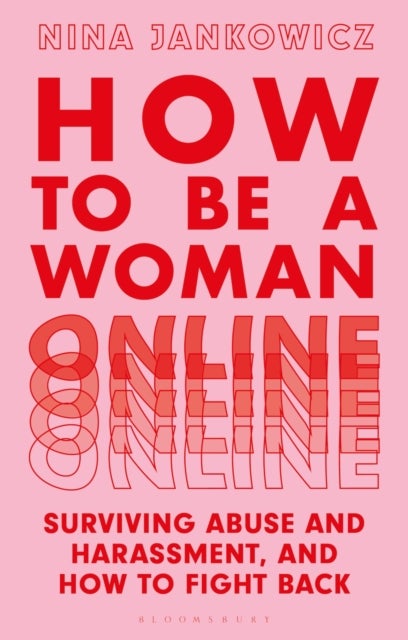 How to Be a Woman Online - Surviving Abuse and Harassment, and How to Fight Back