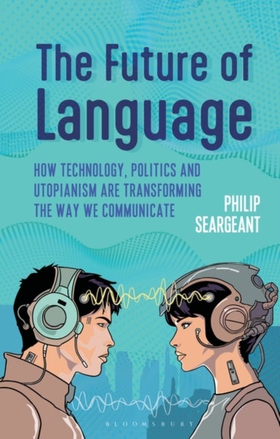 The Future of Language - How Technology, Politics and Utopianism are Transforming the Way we Communicate