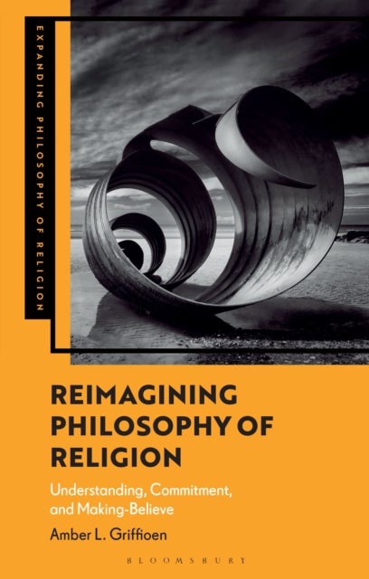 Reimagining Philosophy of Religion - Understanding, Commitment, and Making-Believe