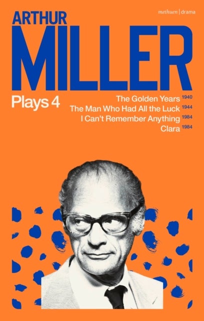 Arthur Miller Plays 4 - The Golden Years; The Man Who Had All the Luck; I Can't Remember Anything; Clara