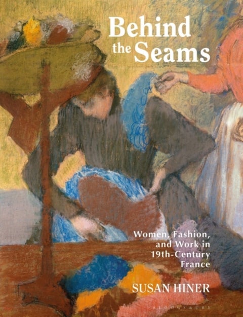 Behind the Seams - Women, Fashion, and Work in 19th-Century France