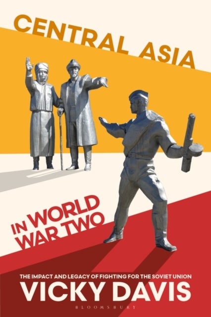 Central Asia in World War Two - The Impact and Legacy of Fighting for the Soviet Union