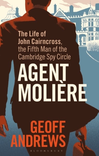 Agent Moliere - The Life of John Cairncross, the Fifth Man of the Cambridge Spy Circle