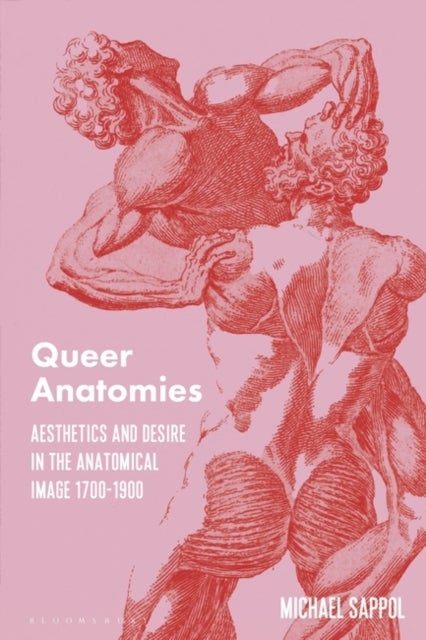 Queer Anatomies - Aesthetics and Desire in the Anatomical Image, 1700-1900