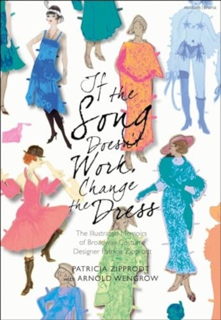 If the Song Doesn't Work, Change the Dress - The Illustrated Memoirs of Broadway Costume Designer Patricia Zipprodt