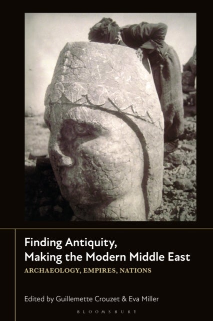 Finding Antiquity, Making the Modern Middle East - Archaeology, Empires, Nations