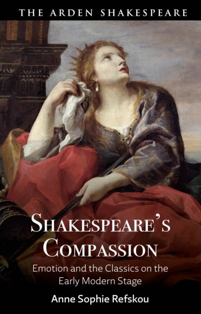 Shakespeare¿s Compassion - Emotion and the Classics on the Early Modern Stage
