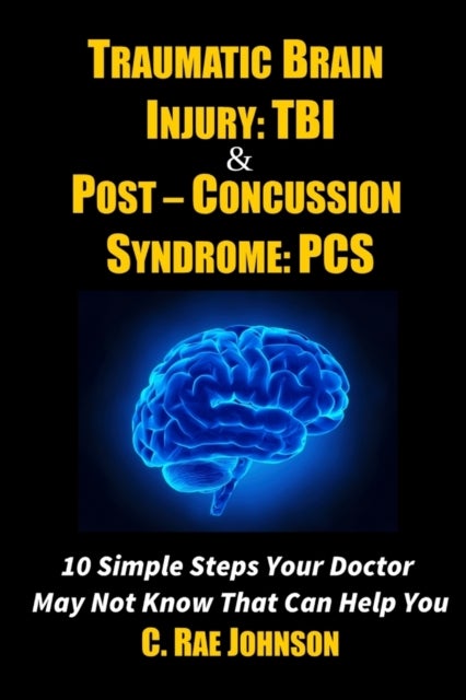 Bilde av Traumatic Brain Injury: Tbi &amp; Post-concussion Syndrome: Pcs 10 Simple Steps Your Doctor May Not Know Av C. Rae Johnson