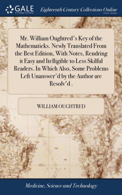Mr. William Oughtred's Key of the Mathematicks. Newly Translated From the Best Edition, With Notes,