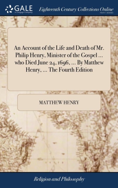An Account of the Life and Death of Mr. Philip Henry, Minister of the Gospel ... who Died June 24, 1