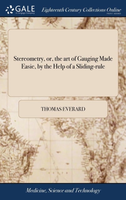 Stereometry, or, the art of Gauging Made Easie, by the Help of a Sliding-rule - ... With an Appendix of Conick Sections: ... The Eighth Edition, Carefully Corrected. To Which are A