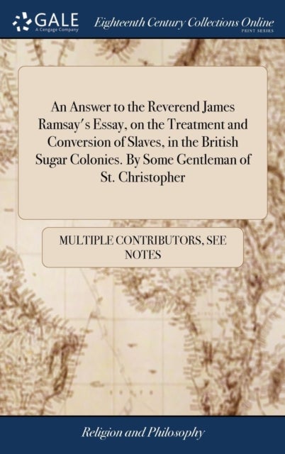 An Answer to the Reverend James Ramsay's Essay, on the Treatment and Conversion of Slaves, in the Br