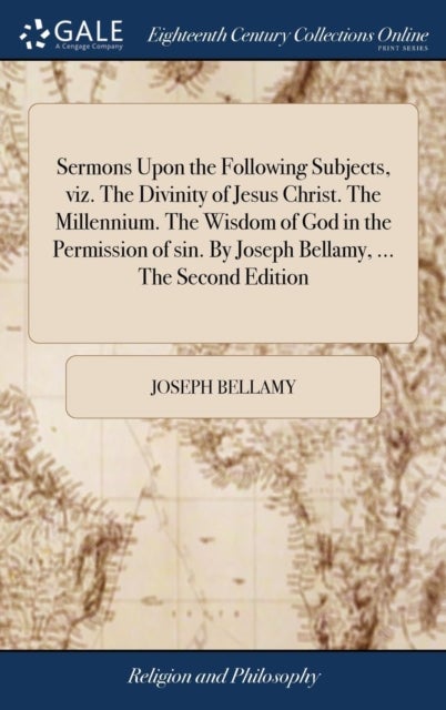 Sermons Upon the Following Subjects, viz. The Divinity of Jesus Christ. The Millennium. The Wisdom o