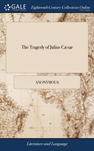 The Tragedy of Julius C¿r - With the Death of Brutus and Cassius: Written Originally by Shakespear, and Since Alter'd by Sir Wil