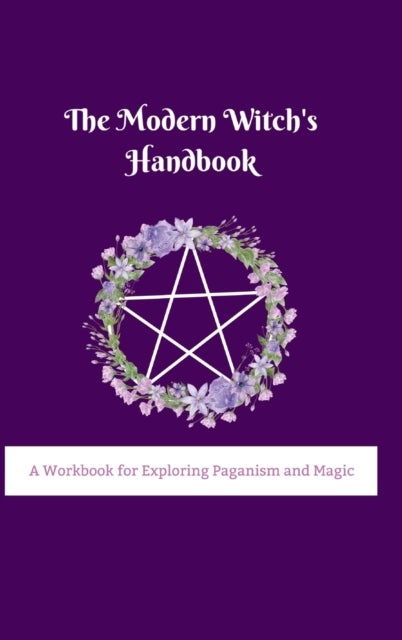 The Modern Witch's Handbook - A Workbook for Exploring Paganism and Magic: A Workbook for Exploring Paganism and Magic