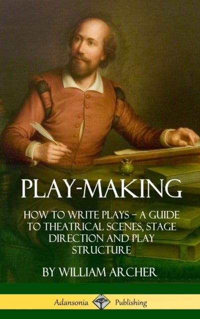 Play-Making - How to Write Plays - A Guide to Theatrical Scenes, Stage Direction and Play Structure (Hardcover)