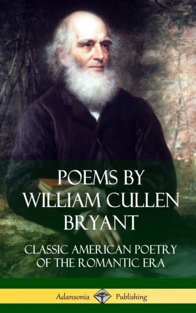 Poems by William Cullen Bryant - Classic American Poetry of the Romantic Era (Hardcover)