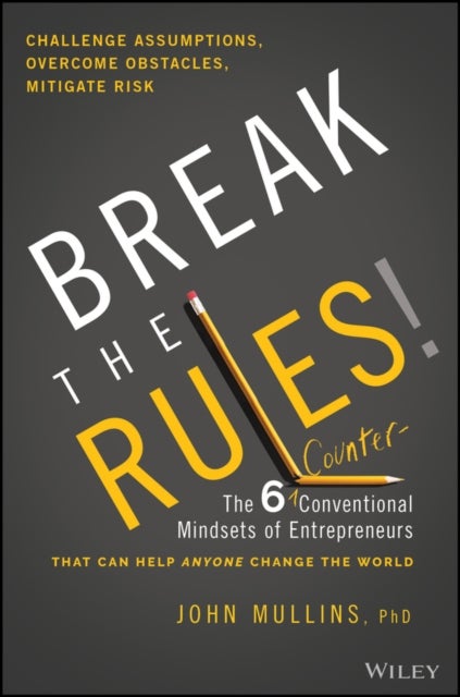 Break the Rules! - The Six Counter-Conventional Mindsets of Entrepreneurs That Can Help Anyone Change the World
