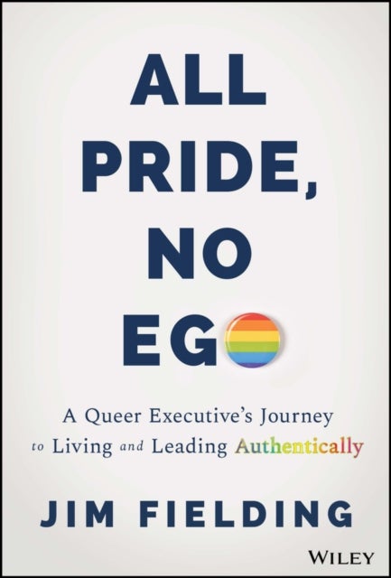 All Pride, No Ego - A Queer Executive's Journey to Living and Leading Authentically
