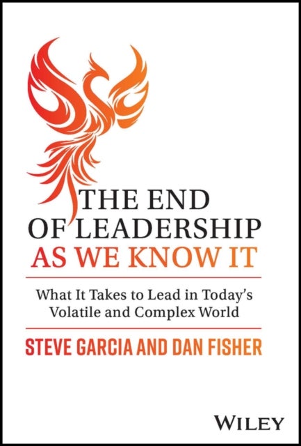 The End of Leadership as We Know It - What It Takes to Lead in Today's Volatile and Complex World