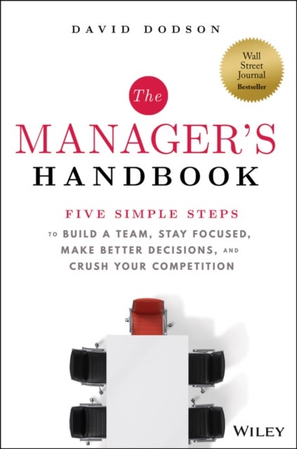 The Manager's Handbook - Five Simple Steps to Build a Team, Stay Focused, Make Better Decisions, and Crush Your Competition