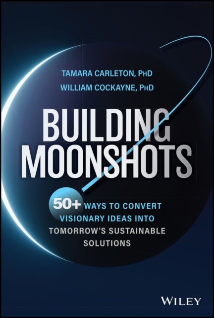 Building Moonshots - 50+ Ways To Turn Radical Ideas Into Reality