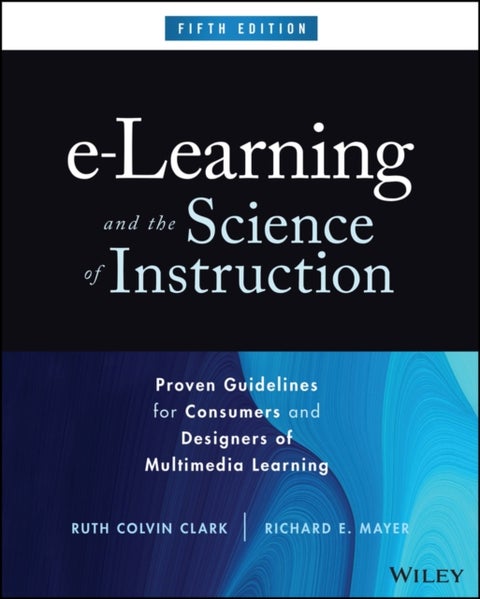 e-Learning and the Science of Instruction - Proven Guidelines for Consumers and Designers of Multimedia Learning