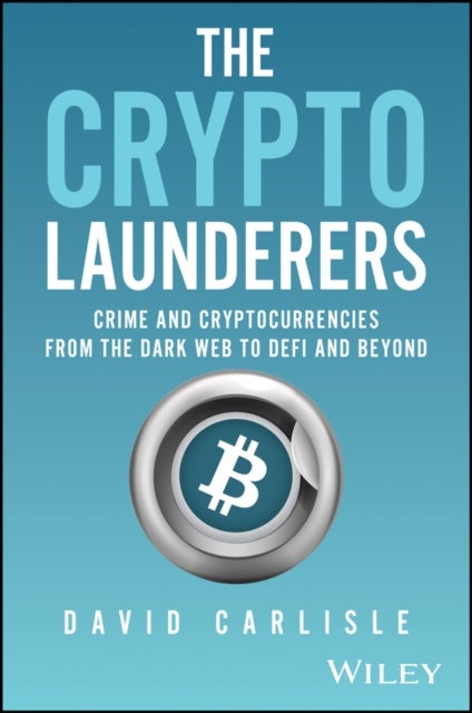 The Crypto Launderers - Crime and Cryptocurrencies from the Dark Web to DeFi and Beyond