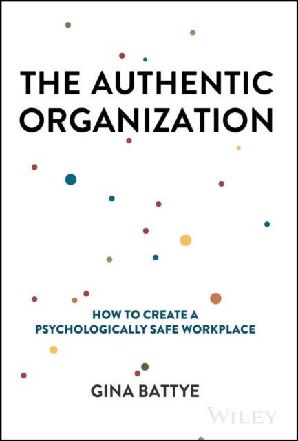 The Authentic Organization - How to Create a Psychologically Safe Workplace