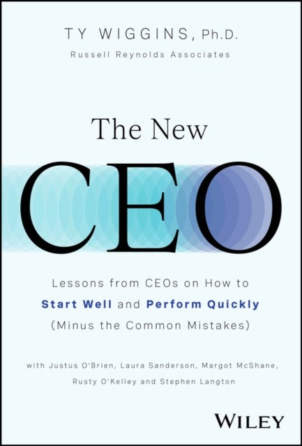 The New CEO - Lessons from CEOs on How to Start Well and Perform Quickly (Minus the Common Mistakes)