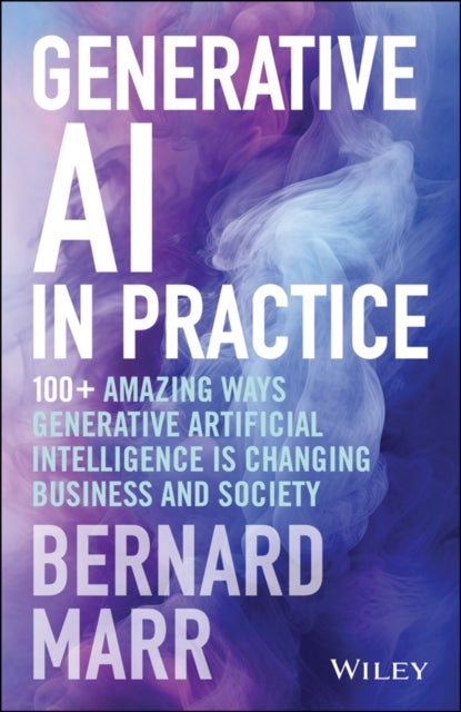 Generative AI in Practice - 100+ Amazing Ways Generative Artificial Intelligence is Changing Business and Society