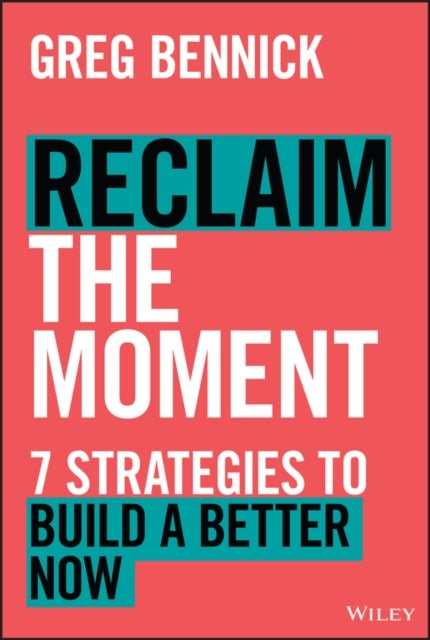 Reclaim the Moment - Seven Strategies to Build a Better Now