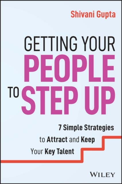 Getting People to Step Up - 7 Simple Strategies to Attract and Keep Your Key Talent