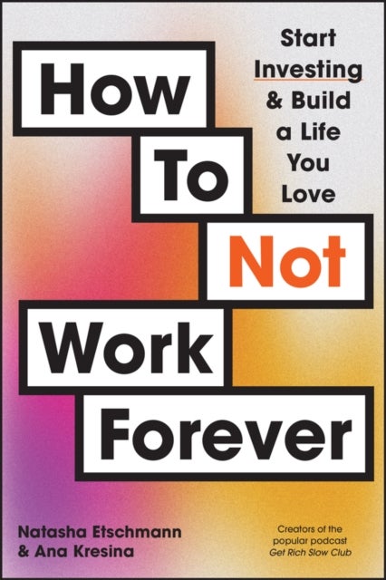 How To Not Work Forever - Start Investing and Build a Life You Love