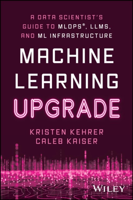Machine Learning Upgrade: A Data Scientist's Guide to MLOps, LLMs, and ML Infrastructure - A Data Scientist's Guide to MLOps, LLMs, and ML Infrastructure