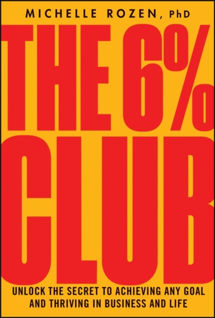 The 6% Club - Unlock the Secret to Achieving Any Goal and Thriving in Business and Life