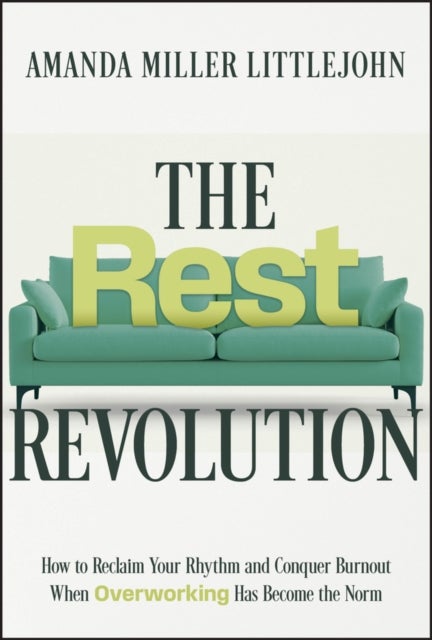 The Rest Revolution - How to Reclaim Your Rhythm and Conquer Burnout When Overworking Has Become the Norm