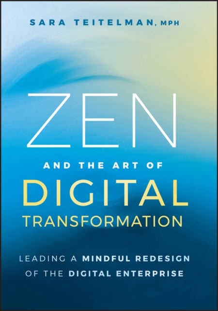 Zen and the Art of Digital Transformation - Leading a Mindful Redesign of the Digital Enterprise