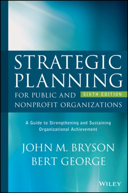 Strategic Planning for Public and Nonprofit Organizations - A Guide to Strengthening and Sustaining Organizational Achievement