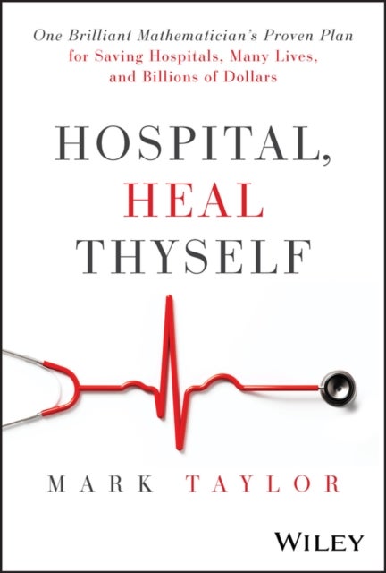 Hospital, Heal Thyself - One Brilliant Mathematician's Proven Plan for Saving Hospitals, Many Lives, and Billions of Dollars