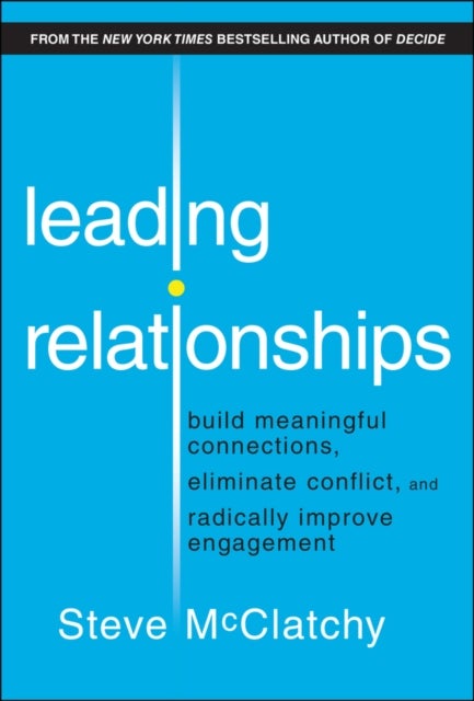 Leading Relationships - Build Meaningful Connections, Eliminate Conflict, and Radically Improve Engagement