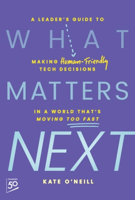 What Matters Next - A Leader's Guide to Making Human-Friendly Tech Decisions in a World That's Moving Too Fast