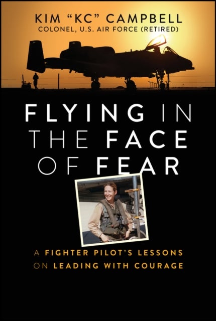 Flying in the Face of Fear - A Fighter Pilot's Lessons on Leading with Courage