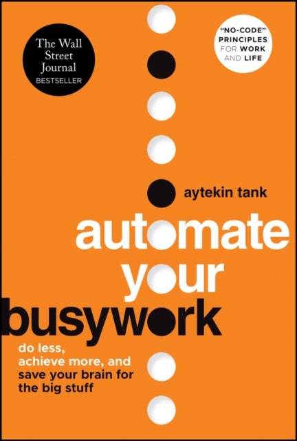 Automate Your Busywork - Do Less, Achieve More, and Save Your Brain for the Big Stuff