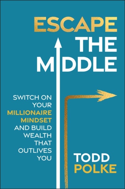 Escape the Middle - Switch on Your Millionaire Mindset and Build Wealth That Outlives You