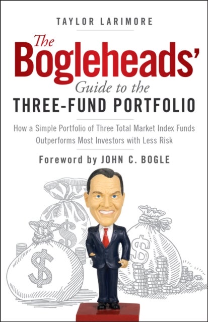 The Bogleheads' Guide to the Three-Fund Portfolio - How a Simple Portfolio of Three Total Market Index Funds Outperforms Most Investors with Less Risk