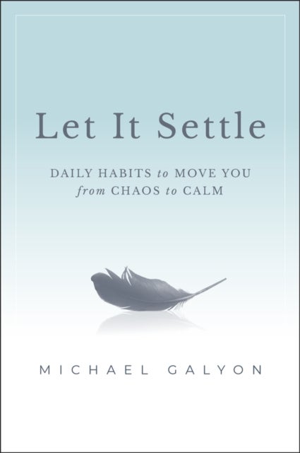 Let It Settle - Daily Habits to Move You From Chaos to Calm