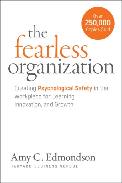 The Fearless Organization - Creating Psychological Safety in the Workplace for Learning, Innovation, and Growth