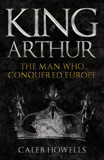 King Arthur - The Man Who Conquered Europe