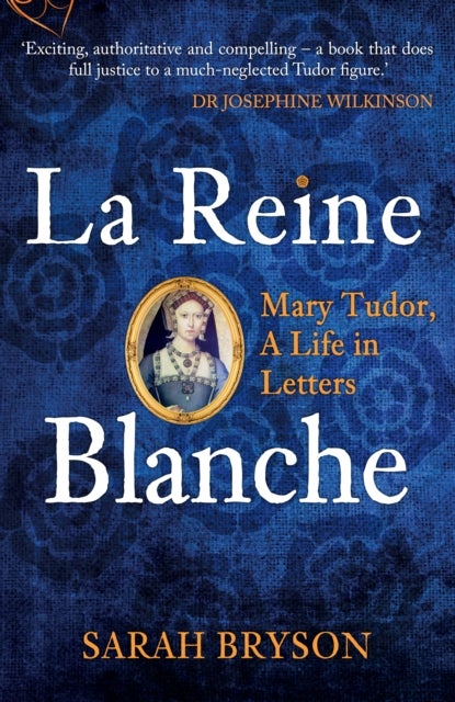 La Reine Blanche - Mary Tudor, A Life in Letters